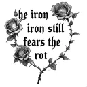 "the iron still fears the rot" "the iron still fears the rot" "the iron still fears the rot" with many roses  tattoo design idea