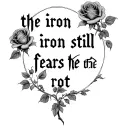 "the iron still fears the rot" "the iron still fears the rot" "the iron still fears the rot" with many roses  tattoo design idea