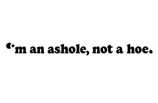 "“I’m an asshole, not a hoe”." tattoo design idea