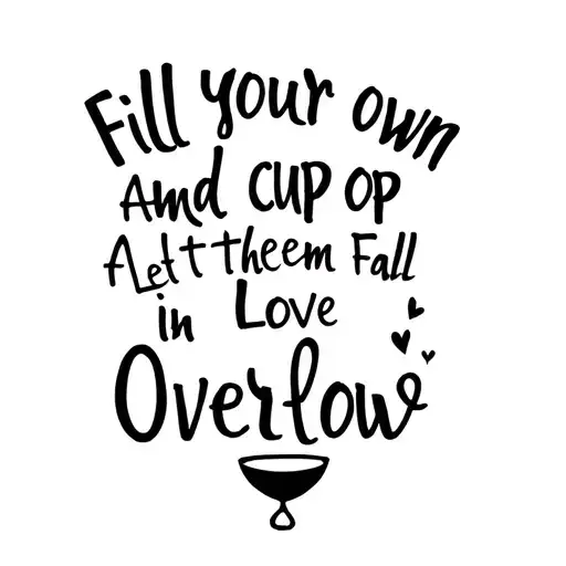Fill Your Own Cup And Let Them Fall In Love Overflow tattoo design idea