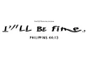 "I’ll Be Fine;Philippians 4:13" tattoo design idea
