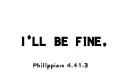 "I’ll Be Fine;Philippians 4:13" tattoo design idea