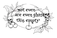 "not even ghosts are this empty" small cherry and skull surrounding quote written tattoo design idea