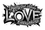 The quote "Loyalty Out Values Everything" (sideways) going through the letters LOVE (in all caps). tattoo design idea
