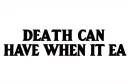 ""DEATH CAN HAVE ME
WHEN IT EA"" tattoo design idea