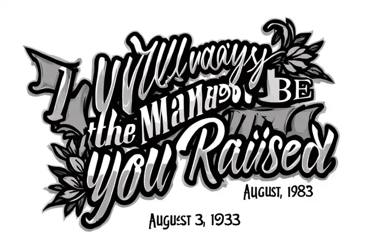 The dates March 30, 1984 and August 23, 1983 in roman numerals with the word "I Will Always Be the Man You Raised"  tattoo design idea