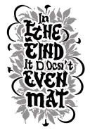 "In the end it doesn't even mat" In the end it doesn't even matter tattoo design idea