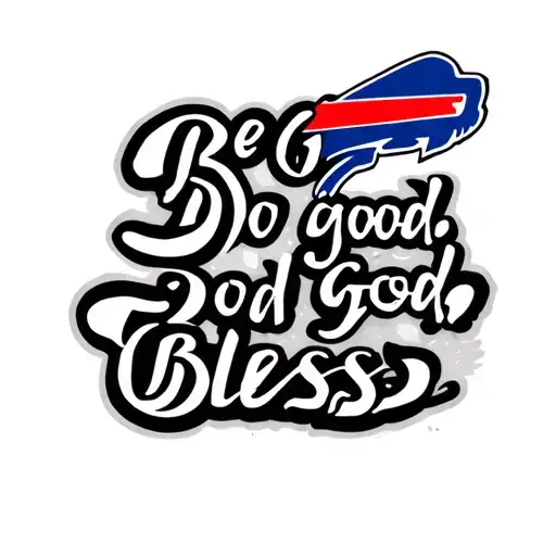 "Be good.  Do good. God bless" script writing with a Buffalo bills logo in the background  tattoo design idea