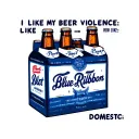A 6 pack of Pabst Blue Ribbon with text above it that says "I like my beer how I like my violence: Domestic" tattoo design idea