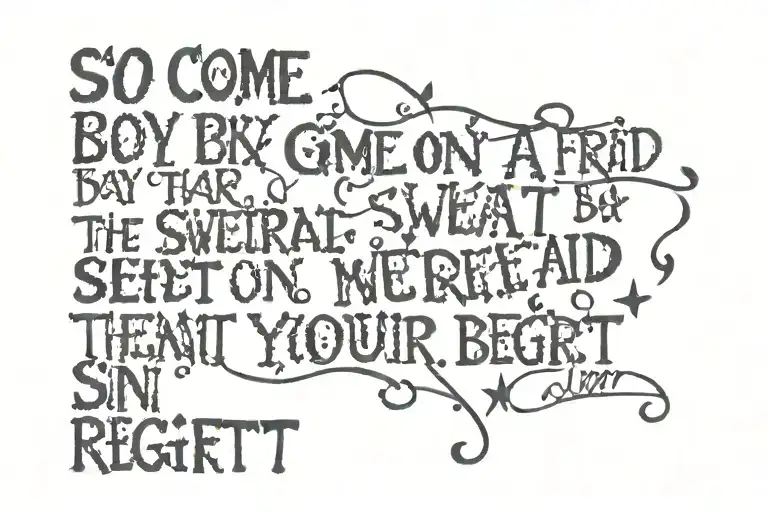 So come on now, boy, don't you be afraid to start 'Cause sweat on your skin's better than regret on your heart lyrics tattoo design idea