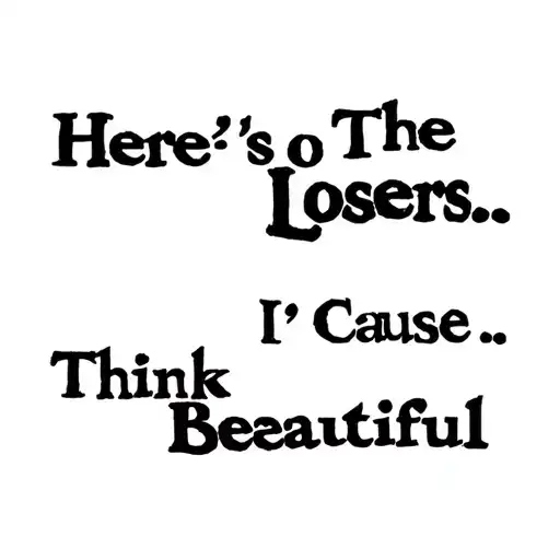  Here's To The Losers... ...'Cause I Think We're Beautiful. tattoo design idea
