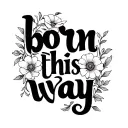 "born this way" tattoo with flowers around the words tattoo design idea
