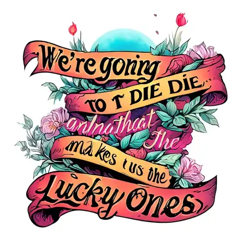 famous quote "We're going to die, and that makes us the lucky ones" tattoo design idea