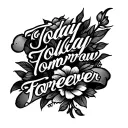 224 Today Tomorrow Forever tattoo design idea