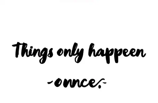 "Things only happen once" tattoo design idea
