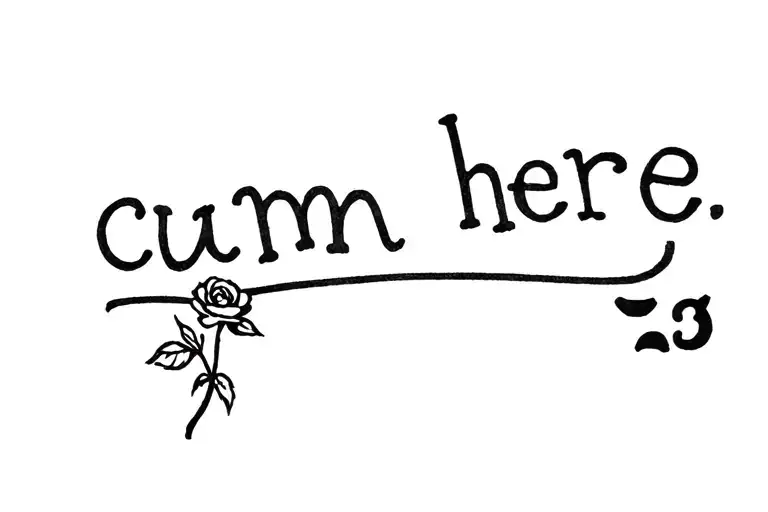 "cum here <3" small rose above the text  tattoo design idea