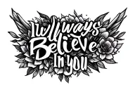 I will always believe in you tattoo design idea