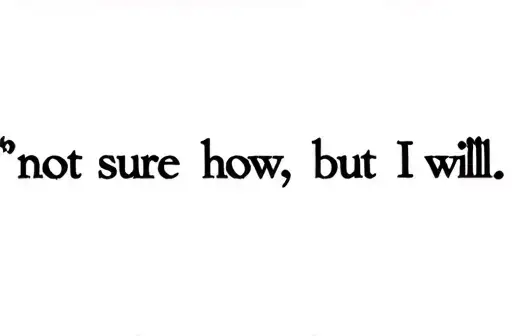 "not sure how, but I will." tattoo design idea