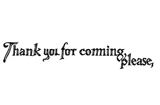 "Thank you for coming, please  " tattoo design idea
