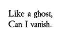 "Like a ghost,
Can I vanish" tattoo design idea