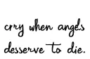 "cry when angels deserve to die" tattoo design idea