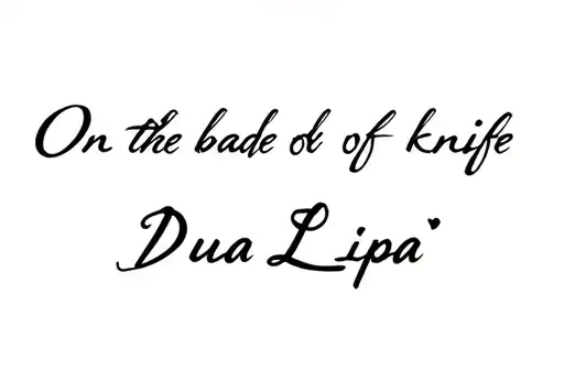 "On the blade of the knife
Dua Lipa " tattoo design idea