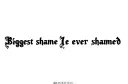 "Biggest shame I've ever shamed" tattoo design idea