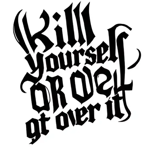 "kill yourself or get over it" just the words "kill yourself or get over it"  tattoo design idea