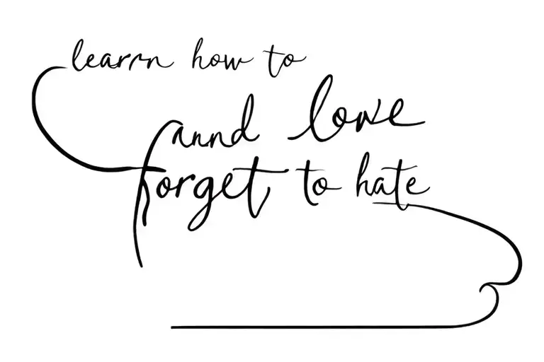 "learn how to love and forget how to hate" tattoo design idea