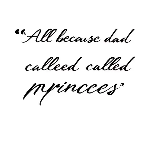 “All because dad called me princes.” Written Thin , fine line, light writing, in sexy script  tattoo design idea