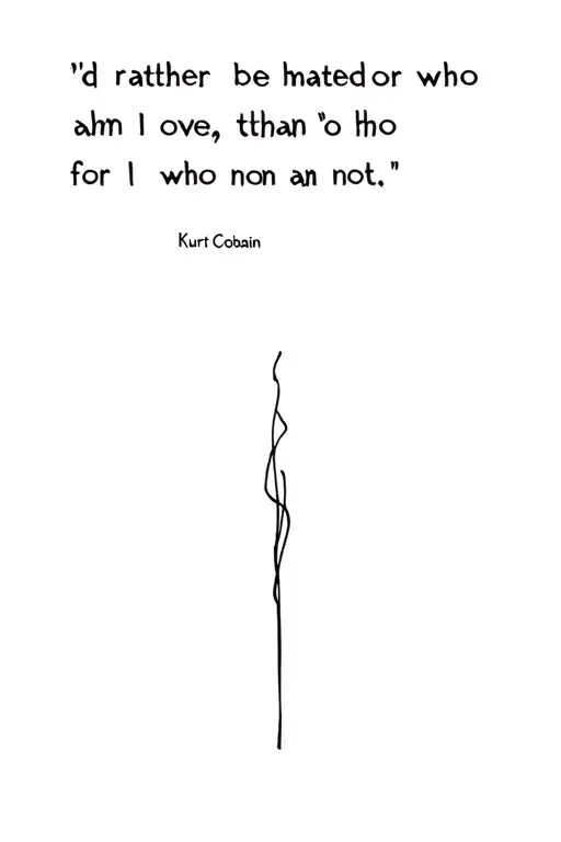 "I'd rather be hated for who I am, than loved for who I am not" - Kurt Cobain. tattoo design idea