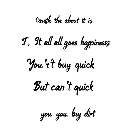 Cause the truth about it isIt all goes by real quick You can't buy happiness But you can buy dirt tattoo design idea