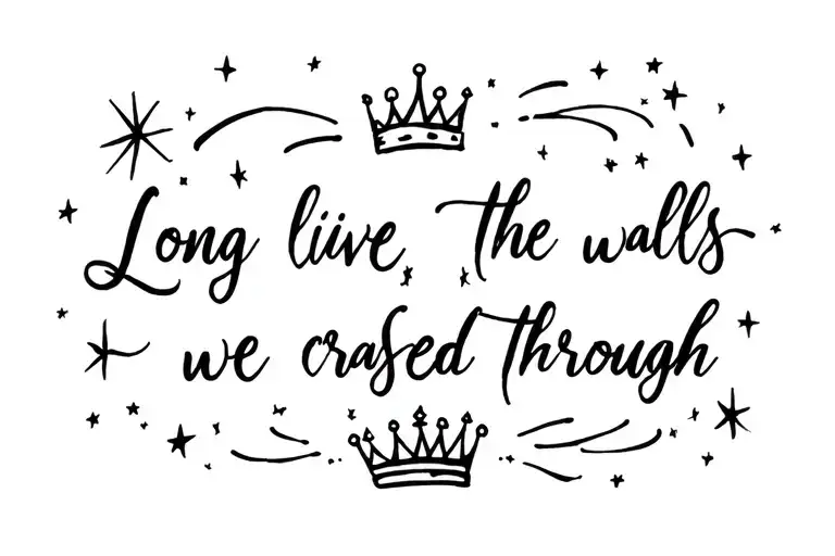 "Long live the walls we crashed through"Flowing, dreamy scriptMaybe a tiny crown, twinkling stars, or sparkles around tattoo design idea