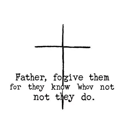 A simple Cross with the words underneath "“Father, forgive them for they know not what they do.” tattoo design idea