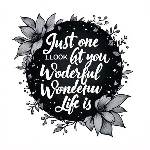 a tattoo that combines the quote 'just one look at you' and 'how wonderful life is' tattoo design idea