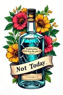 Broken Liquor Bottle with flowers behind and a banner that reads "Not Today" tattoo design idea