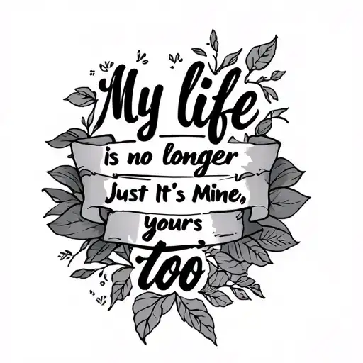 tattoo ideas "my life is no longer just mine, it's yours too" tattoo design idea