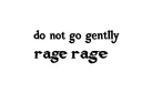 "do not go gently 
rage rage" tattoo design idea