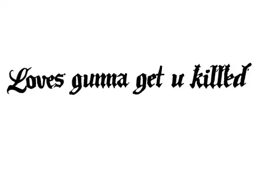 "Loves gunna get u killed" tattoo design idea