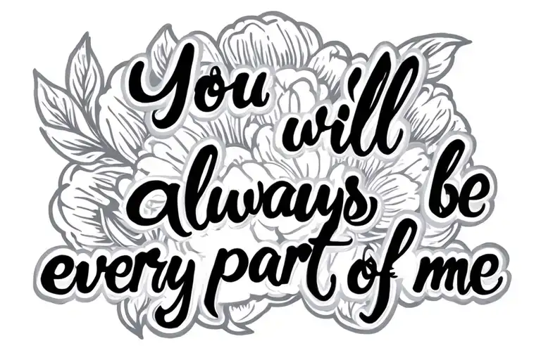 Written '' You will always be every part of me tattoo design idea