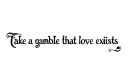 "Take a gamble that love exists" tattoo design idea