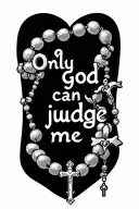 quote that says "only god can judge me" with a rosary going around it. tattoo design idea