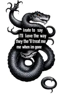 Serpent with quote "I hate to say I'll love the way they'll treat me when im gone" tattoo design idea