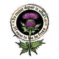 a simple thistle design inside a circle of text saying "to resist despair is what it means to be free" tattoo design idea