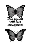 quote saying "this action will have consequences" and a butterfly  tattoo design idea