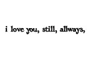"i love you, still, always" tattoo design idea