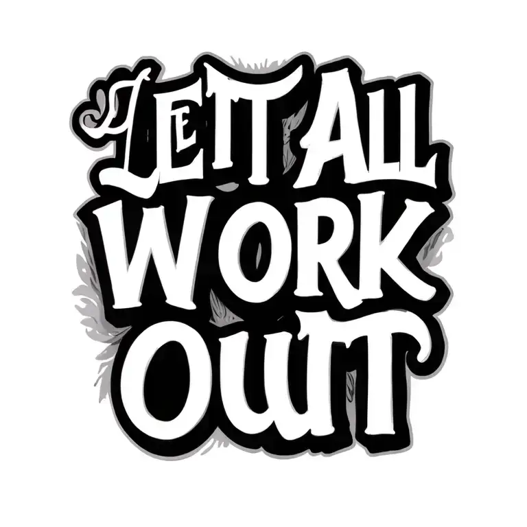 "Let It All Work Out" "Let It All Work Out" "Let It All Work Out" Let It All Work Out Lettering tattoo design idea