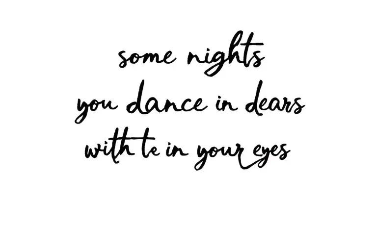 writing that says "some nights you dance with tears in your eyes" tattoo design idea