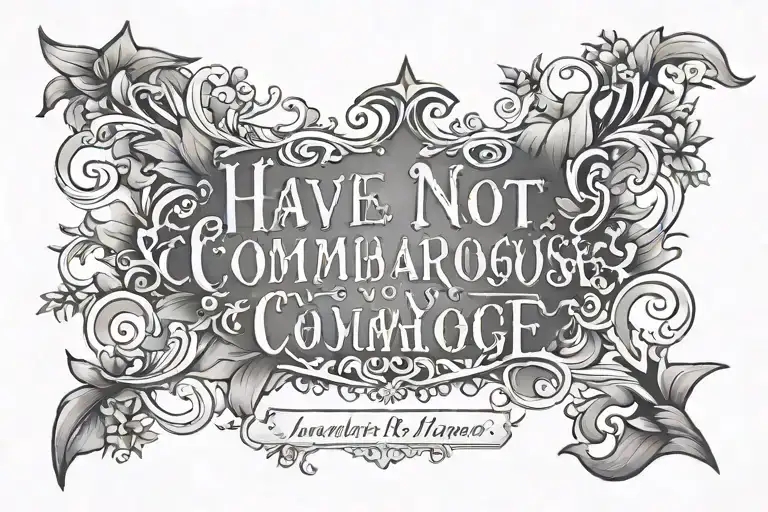 Do a tattoo with the following words "Have I not commanded you? Be strong and courageous. Do not be afraid; do not be di tattoo design idea