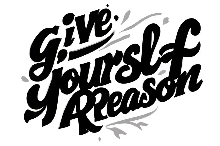 Make it Simple and only 4 inches. Words saying "G;ve Yourself A Reason" tattoo design idea